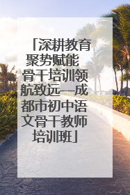 深耕教育聚势赋能 骨干培训领航致远—成都市初中语文骨干教师培训班