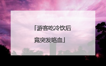 游客吃冷饮后竟突发咯血