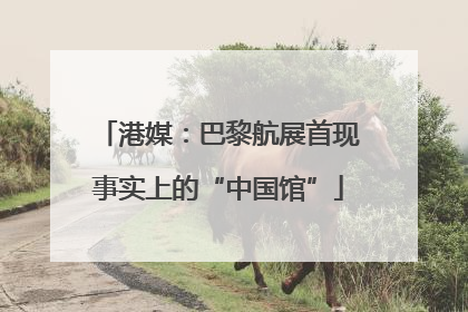 港媒：巴黎航展首现事实上的“中国馆”