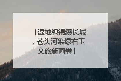 湿地织锦缀长城，苍头河染绿右玉文旅新画卷
