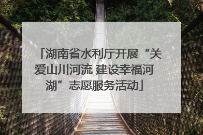 湖南省水利厅开展“关爱山川河流 建设幸福河湖”志愿服务活动