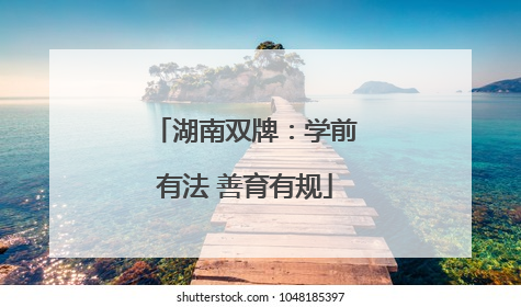 湖南双牌：学前有法 善育有规