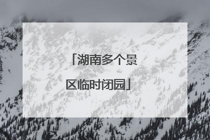湖南多个景区临时闭园