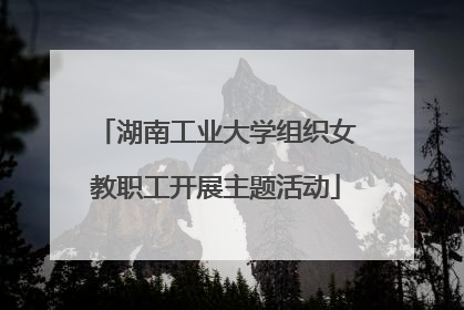 湖南工业大学组织女教职工开展主题活动