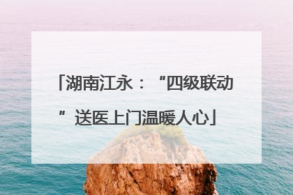 湖南江永：“四级联动”送医上门温暖人心
