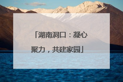 湖南洞口：凝心聚力，共建家园