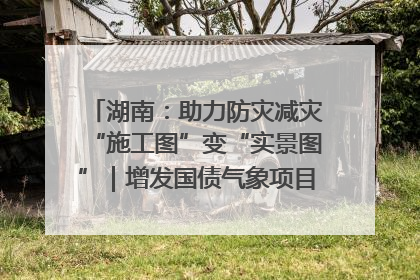 湖南：助力防灾减灾“施工图”变“实景图”｜增发国债气象项目落地见效系列报道