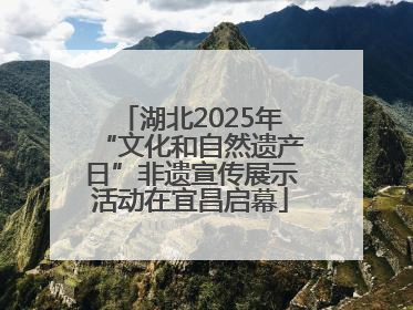 湖北2025年“文化和自然遗产日”非遗宣传展示活动在宜昌启幕