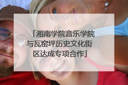湘南学院音乐学院与瓦窑坪历史文化街区达成专项合作