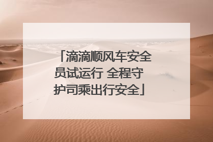 滴滴顺风车安全员试运行 全程守护司乘出行安全