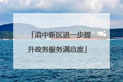 滇中新区进一步提升政务服务满意度