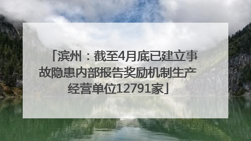 滨州：截至4月底已建立事故隐患内部报告奖励机制生产经营单位12791家