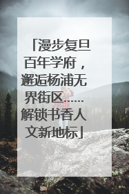 漫步复旦百年学府，邂逅杨浦无界街区……解锁书香人文新地标