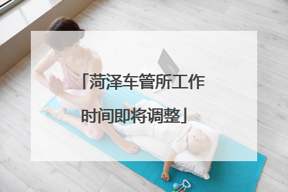 菏泽车管所工作时间即将调整