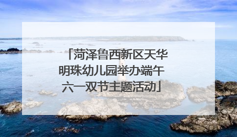 菏泽鲁西新区天华明珠幼儿园举办端午六一双节主题活动