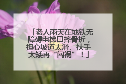 老人雨天在地铁无障碍电梯口摔骨折，担心坡道太滑、扶手太矮再“闯祸”！