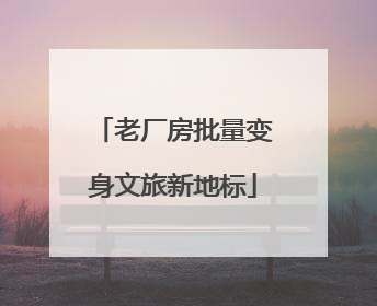 老厂房批量变身文旅新地标