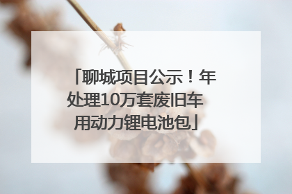 聊城项目公示！年处理10万套废旧车用动力锂电池包