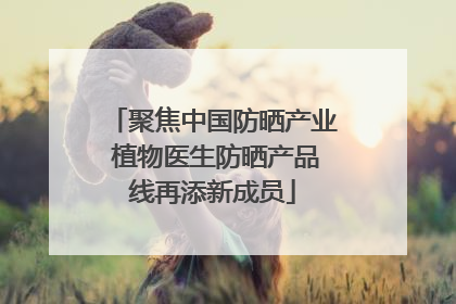 聚焦中国防晒产业 植物医生防晒产品线再添新成员