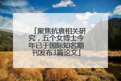 聚焦抗衰相关研究，五个女博士今年已于国际知名期刊发布3篇论文