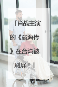 肖战主演的《藏海传》在台湾被刷屏！