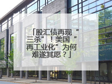 股汇债再现“三杀”！美国“再工业化”为何难遂其愿？