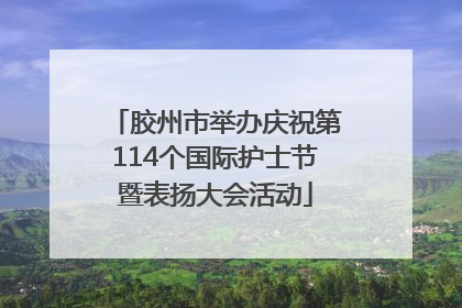 胶州市举办庆祝第114个国际护士节暨表扬大会活动