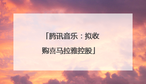 腾讯音乐：拟收购喜马拉雅控股