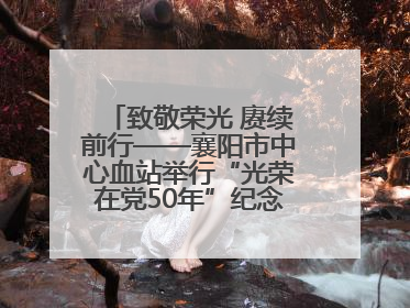 致敬荣光 赓续前行——襄阳市中心血站举行“光荣在党50年”纪念章颁发仪式