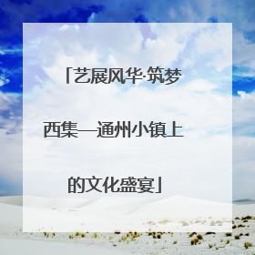 艺展风华·筑梦西集—通州小镇上的文化盛宴