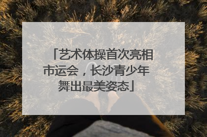 艺术体操首次亮相市运会，长沙青少年舞出最美姿态