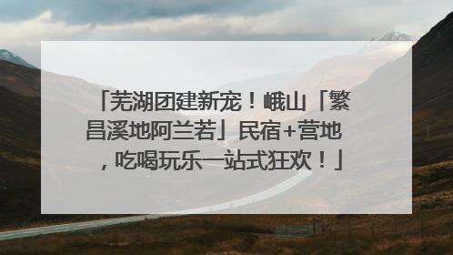 芜湖团建新宠！峨山「繁昌溪地阿兰若」民宿+营地，吃喝玩乐一站式狂欢！