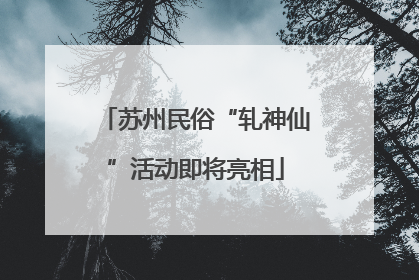 苏州民俗“轧神仙”活动即将亮相