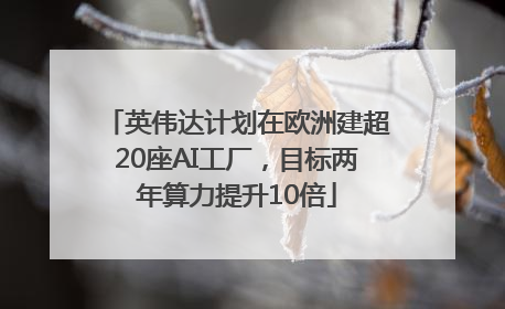 英伟达计划在欧洲建超20座AI工厂，目标两年算力提升10倍