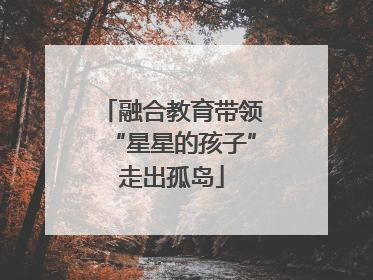 融合教育带领“星星的孩子”走出孤岛