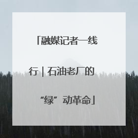 融媒记者一线行｜石油老厂的“绿”动革命