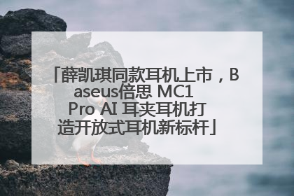薛凯琪同款耳机上市，Baseus倍思 MC1 Pro AI 耳夹耳机打造开放式耳机新标杆