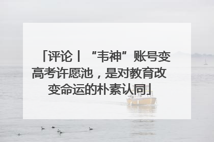 评论丨“韦神”账号变高考许愿池，是对教育改变命运的朴素认同