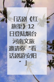 话剧《红旗渠》12日登陆烟台 河南文旅邀请你“看话剧游安阳”