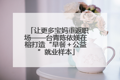 让更多宝妈重返职场——台青陈依媄在榕打造“早餐＋公益”就业样本