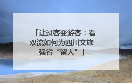让过客变游客：看双流如何为四川文旅强省“留人”