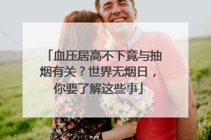 血压居高不下竟与抽烟有关？世界无烟日，你要了解这些事