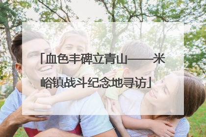 血色丰碑立青山——米峪镇战斗纪念地寻访