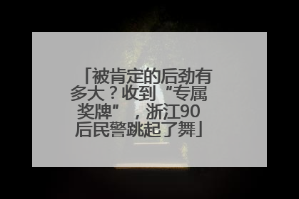 被肯定的后劲有多大？收到“专属奖牌”，浙江90后民警跳起了舞