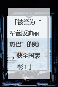 被誉为“军营版迪丽热巴”的她，获全国表彰！