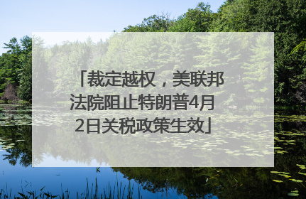 裁定越权，美联邦法院阻止特朗普4月2日关税政策生效