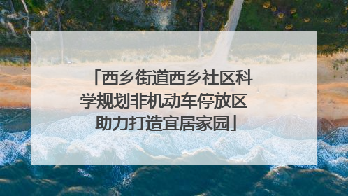 西乡街道西乡社区科学规划非机动车停放区 助力打造宜居家园