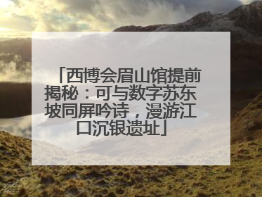 西博会眉山馆提前揭秘：可与数字苏东坡同屏吟诗，漫游江口沉银遗址