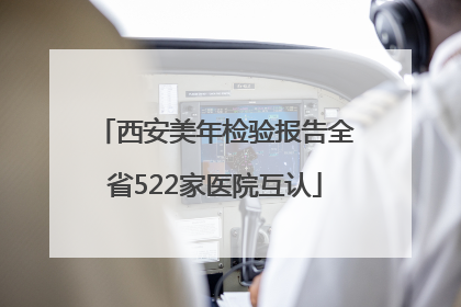 西安美年检验报告全省522家医院互认