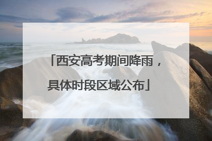 西安高考期间降雨，具体时段区域公布